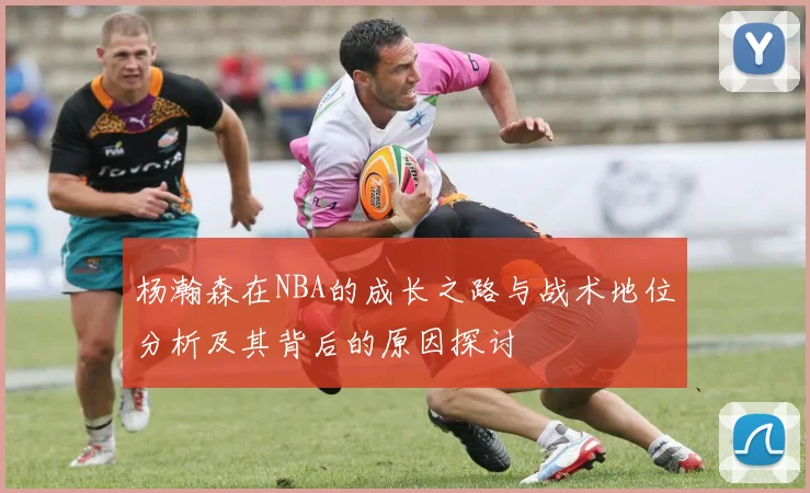 杨瀚森在NBA的成长之路与战术地位分析及其背后的原因探讨