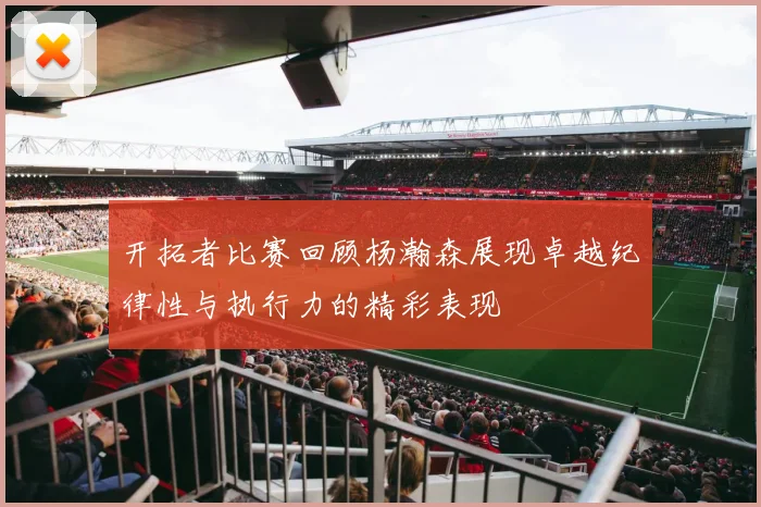 开拓者比赛回顾杨瀚森展现卓越纪律性与执行力的精彩表现