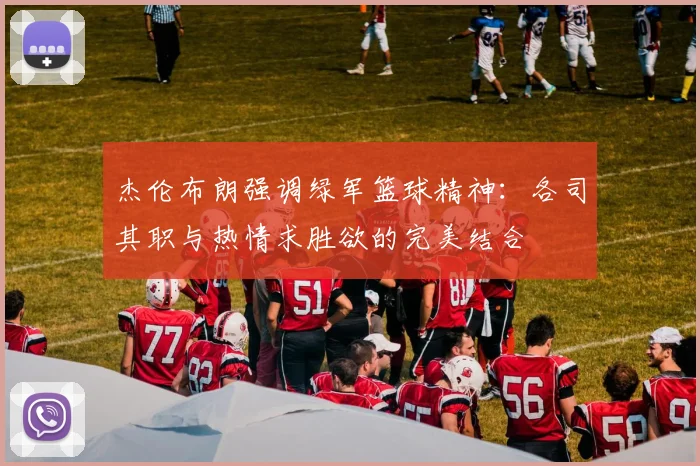 杰伦布朗强调绿军篮球精神：各司其职与热情求胜欲的完美结合