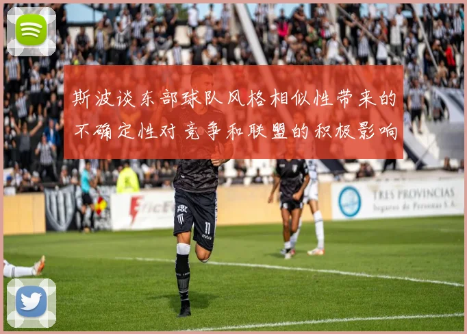 斯波谈东部球队风格相似性带来的不确定性对竞争和联盟的积极影响