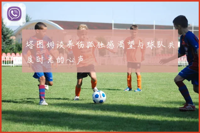 塔图姆谈养伤孤独感渴望与球队共度时光的心声