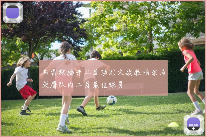 布雷默梅开二度助尤文战胜帕尔马荣膺队内二月最佳球员