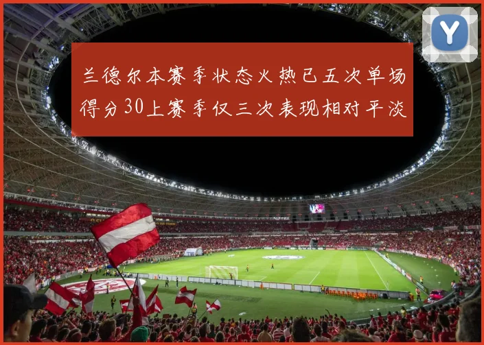 兰德尔本赛季状态火热已五次单场得分30上赛季仅三次表现相对平淡